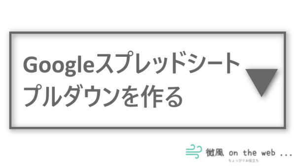 Googleスプレッドシートのプルダウンの作り方 連動方法も紹介 微風 On The Web Googleスプレッドシートのプルダウンの作り方 連動方法も紹介 微風 On The Web